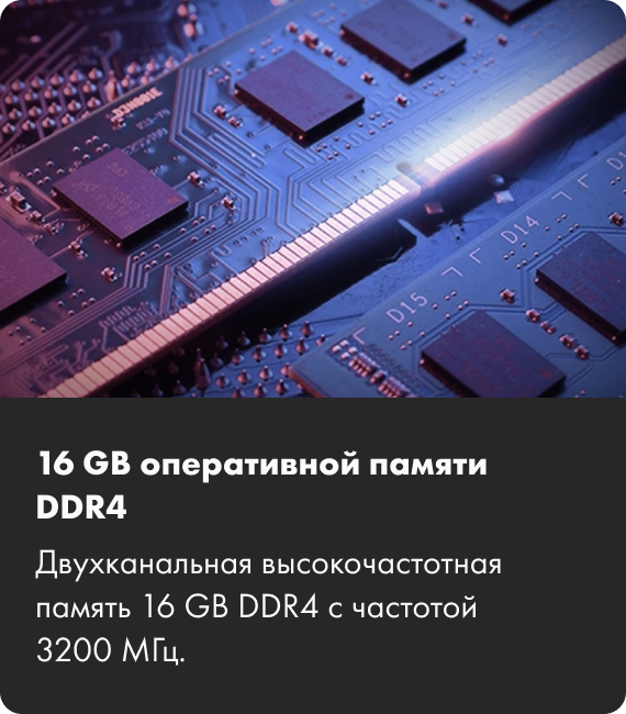 16 GB оперативной памяти DDR4 Двухканальная высокочастотная память 16 GB DDR4 с частотой 3200 МГц.